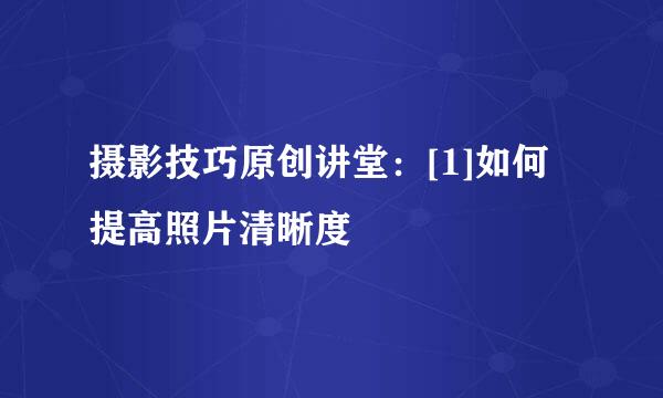 摄影技巧原创讲堂：[1]如何提高照片清晰度