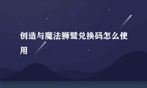 创造与魔法狮鹫兑换码怎么使用