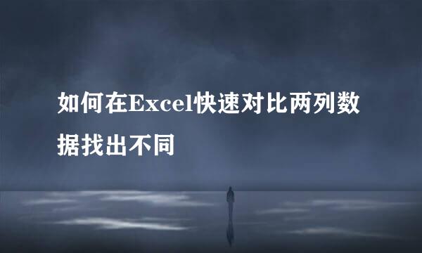 如何在Excel快速对比两列数据找出不同