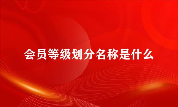 会员等级划分名称是什么