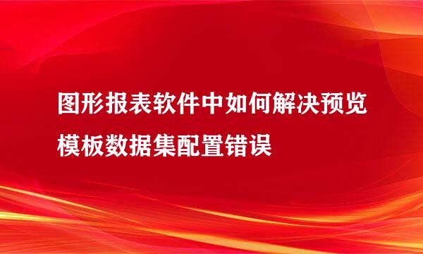 图形报表软件中如何解决预览模板数据集配置错误