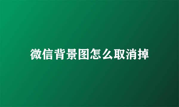 微信背景图怎么取消掉