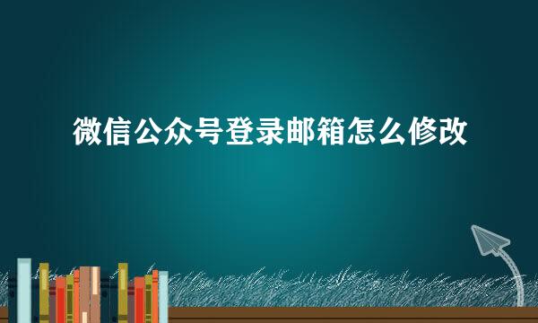 微信公众号登录邮箱怎么修改
