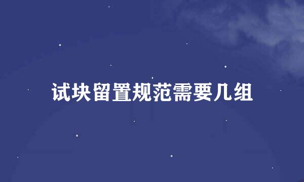 试块留置规范需要几组