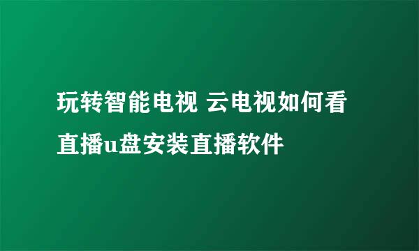 玩转智能电视 云电视如何看直播u盘安装直播软件
