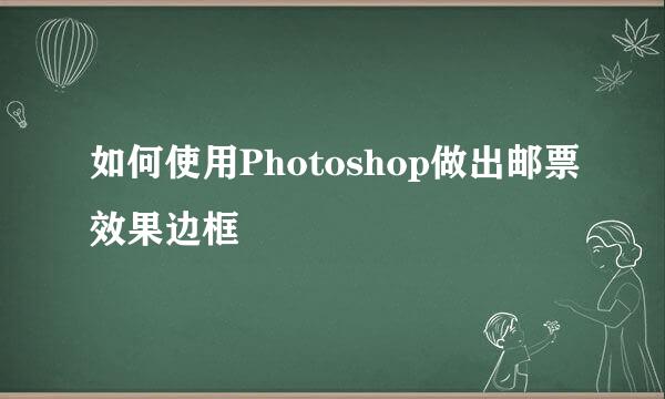 如何使用Photoshop做出邮票效果边框