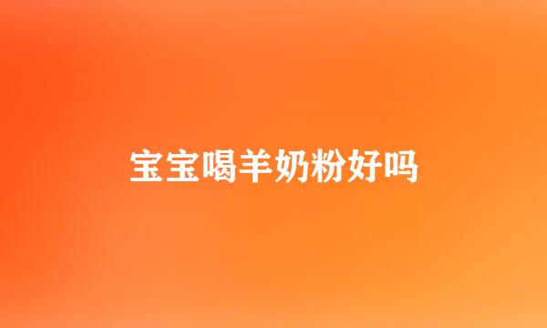 宝宝喝羊奶粉好吗