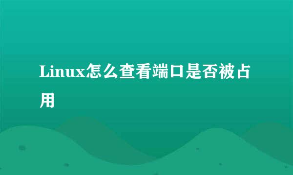 Linux怎么查看端口是否被占用