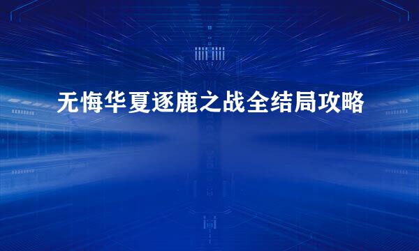 无悔华夏逐鹿之战全结局攻略