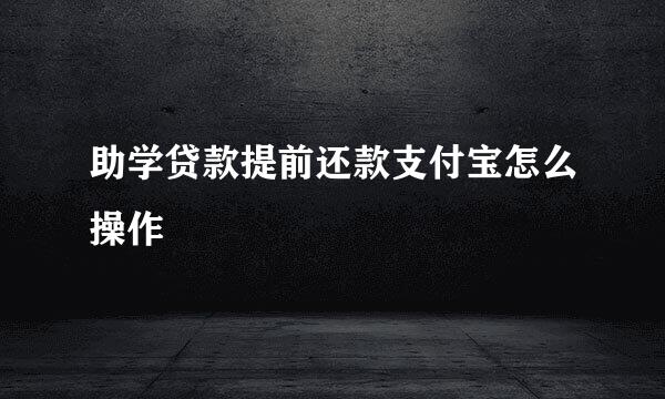助学贷款提前还款支付宝怎么操作
