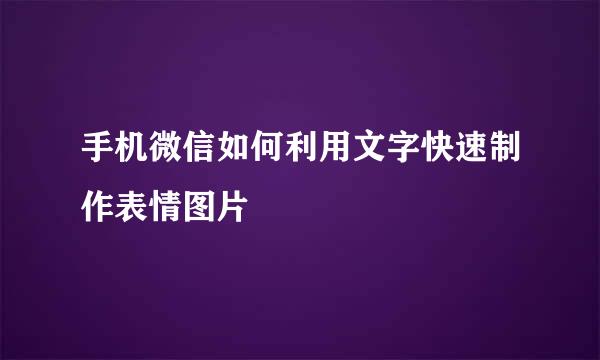 手机微信如何利用文字快速制作表情图片