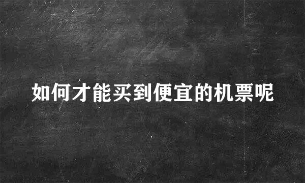如何才能买到便宜的机票呢