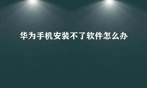 华为手机安装不了软件怎么办