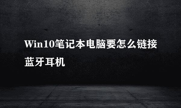 Win10笔记本电脑要怎么链接蓝牙耳机