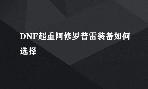 DNF超重阿修罗普雷装备如何选择