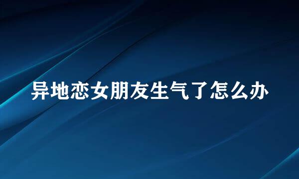 异地恋女朋友生气了怎么办