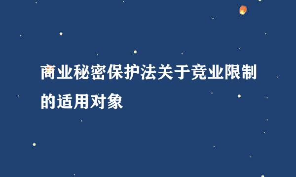 商业秘密保护法关于竞业限制的适用对象