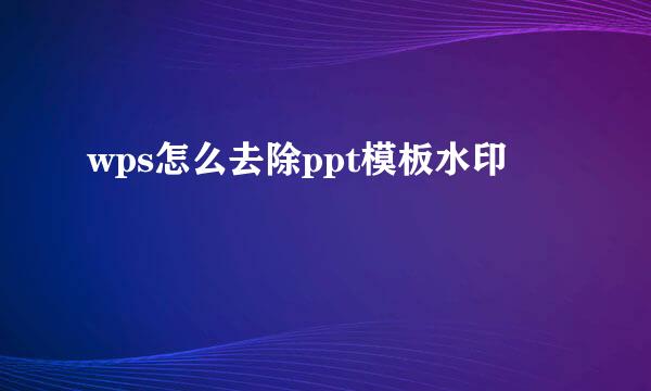 wps怎么去除ppt模板水印