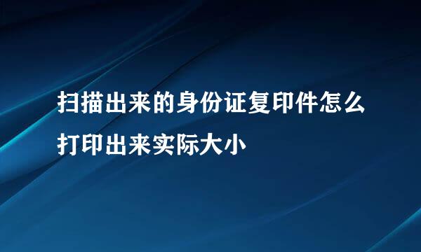 扫描出来的身份证复印件怎么打印出来实际大小