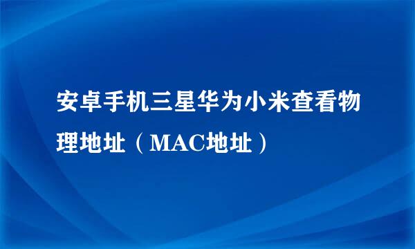 安卓手机三星华为小米查看物理地址（MAC地址）