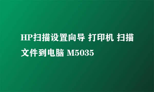 HP扫描设置向导 打印机 扫描文件到电脑 M5035