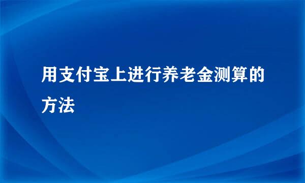用支付宝上进行养老金测算的方法