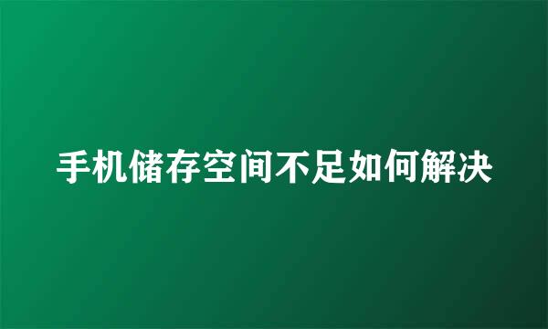 手机储存空间不足如何解决