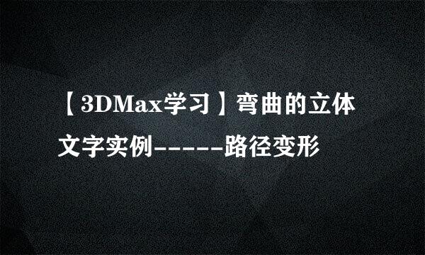 【3DMax学习】弯曲的立体文字实例-----路径变形