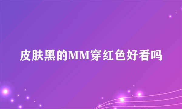 皮肤黑的MM穿红色好看吗