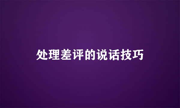 处理差评的说话技巧
