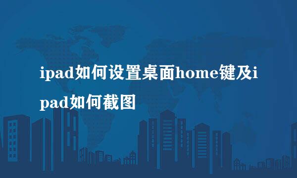ipad如何设置桌面home键及ipad如何截图