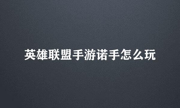 英雄联盟手游诺手怎么玩