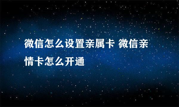 微信怎么设置亲属卡 微信亲情卡怎么开通