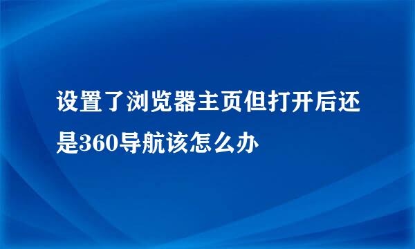 设置了浏览器主页但打开后还是360导航该怎么办
