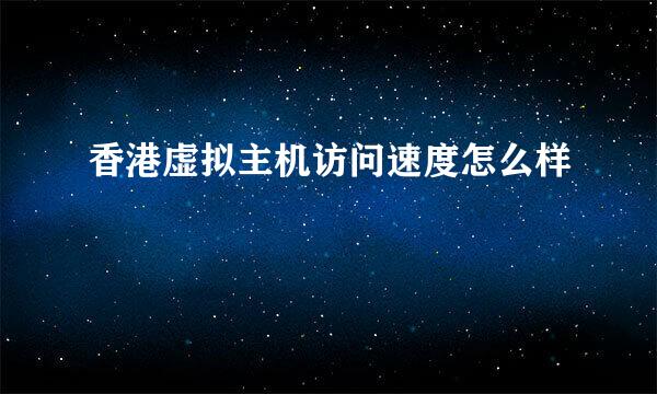 香港虚拟主机访问速度怎么样