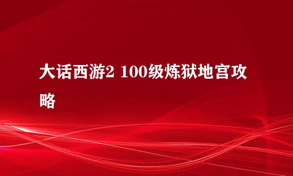 大话西游2 100级炼狱地宫攻略