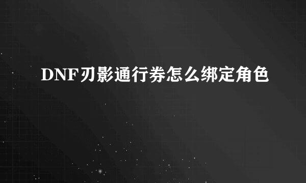 DNF刃影通行券怎么绑定角色