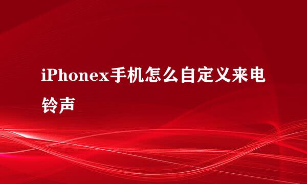 iPhonex手机怎么自定义来电铃声