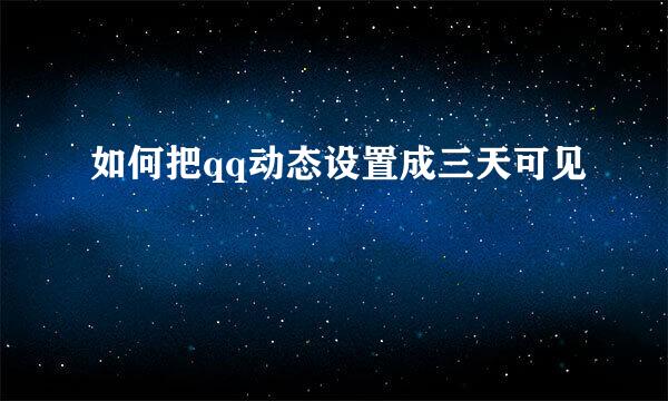 如何把qq动态设置成三天可见