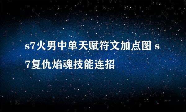 s7火男中单天赋符文加点图 s7复仇焰魂技能连招