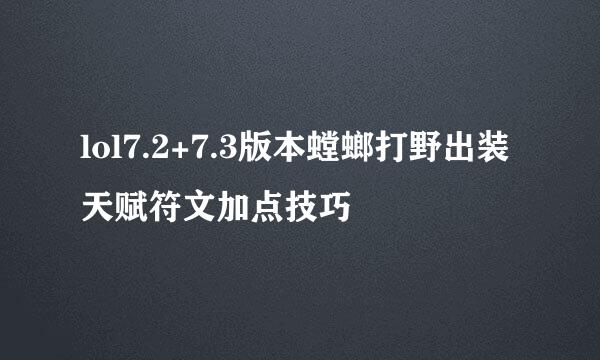 lol7.2+7.3版本螳螂打野出装天赋符文加点技巧
