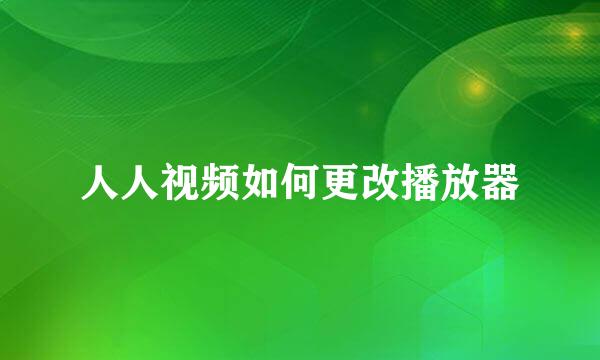 人人视频如何更改播放器