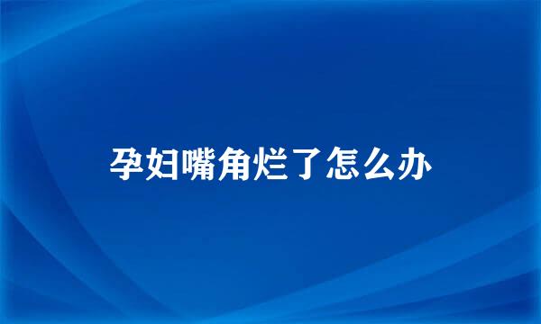 孕妇嘴角烂了怎么办