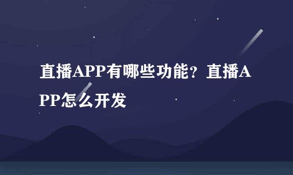 直播APP有哪些功能？直播APP怎么开发