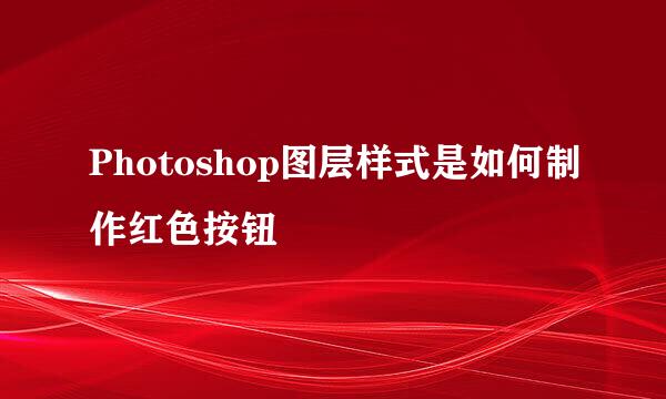 Photoshop图层样式是如何制作红色按钮