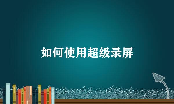 如何使用超级录屏