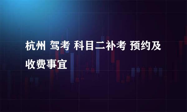 杭州 驾考 科目二补考 预约及收费事宜