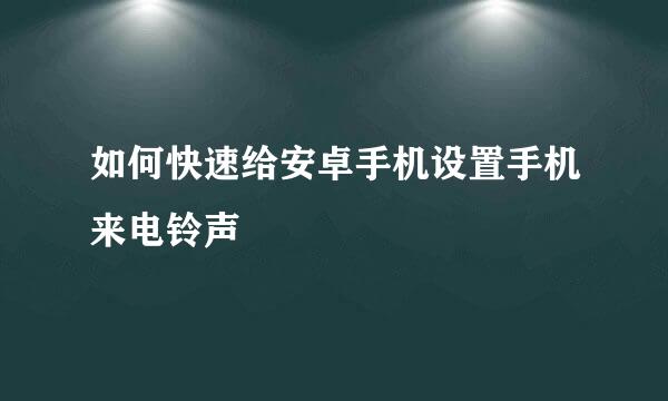 如何快速给安卓手机设置手机来电铃声