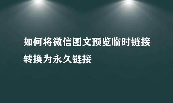 如何将微信图文预览临时链接转换为永久链接