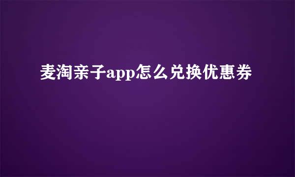 麦淘亲子app怎么兑换优惠券